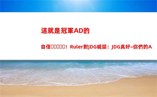 這就是冠軍AD的自信！Ruler對JDG喊話：JDG真好~你們的AD選手是我